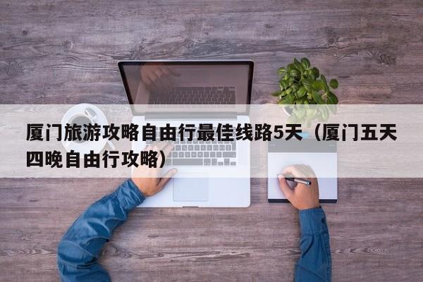 买球-厦门旅游攻略自由行最佳线路5天（厦门五天四晚自由行攻略）
